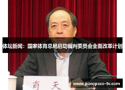 体坛新闻：国家体育总局启动裁判委员会全面改革计划